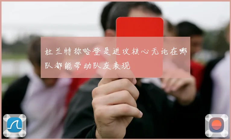 杜兰特称哈登是进攻核心无论在哪队都能带动队友表现
