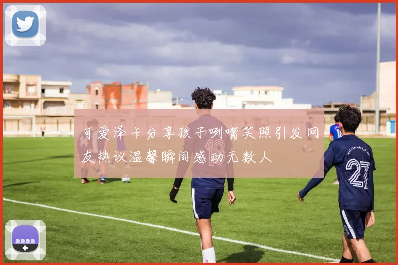 可爱泽卡分享孩子咧嘴笑照引发网友热议温馨瞬间感动无数人