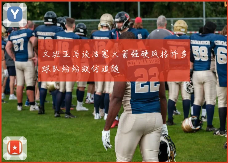 文班亚马谈活塞火箭强硬风格许多球队纷纷效仿追随