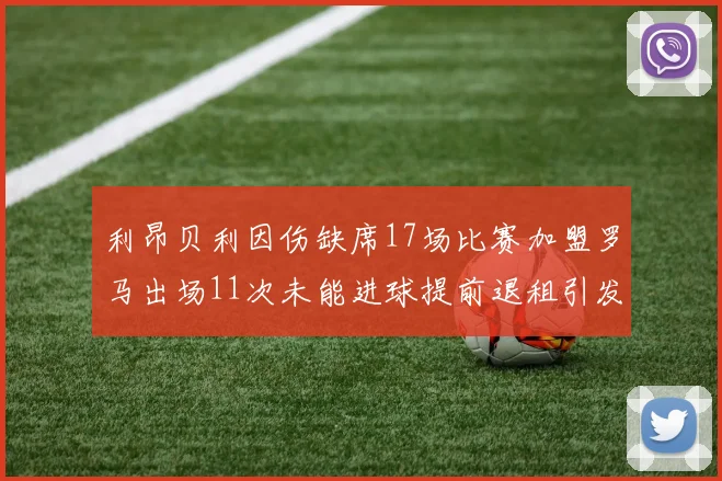 利昂贝利因伤缺席17场比赛加盟罗马出场11次未能进球提前退租引发关注