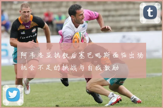 阿韦洛亚执教后塞巴略斯面临出场机会不足的挑战与自我激励