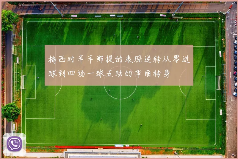 梅西对辛辛那提的表现逆转从零进球到四场一球五助的华丽转身